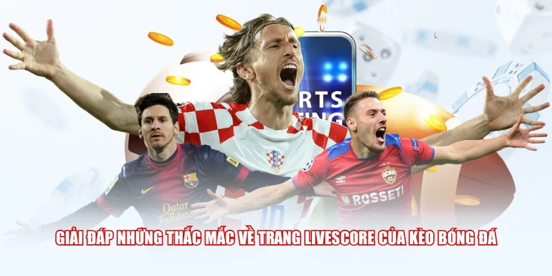 Giải đáp những thắc mắc về trang Livescore của Kèo Bóng Đá