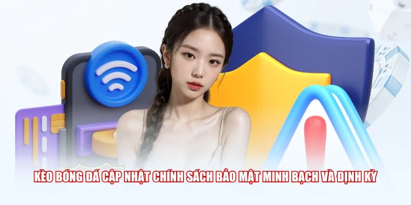 Kèo Bóng Đá cập nhật chính sách bảo mật minh bạch và định kỳ
