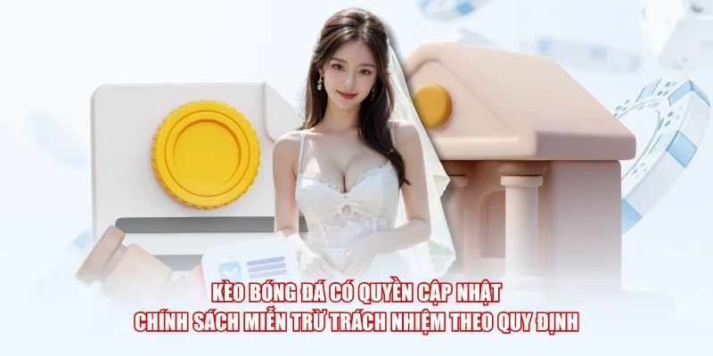Kèo Bóng Đá có quyền cập nhật chính sách miễn trừ trách nhiệm theo quy định 