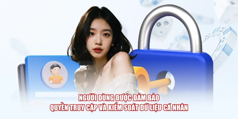 Người dùng được đảm bảo quyền truy cập và kiểm soát dữ liệu cá nhân