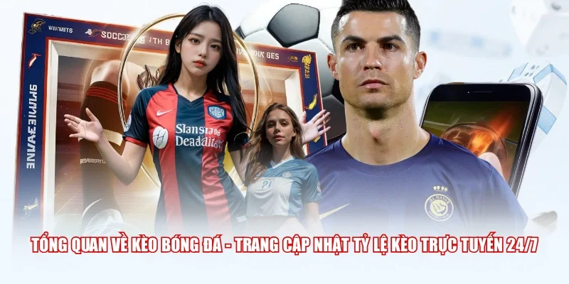 Tổng quan về Kèo Bóng Đá - Trang cập nhật tỷ lệ kèo trực tuyến 24/7