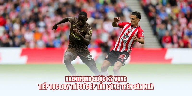 Brentford được kỳ vọng tiếp tục duy trì sức ép tấn công trên sân nhà.