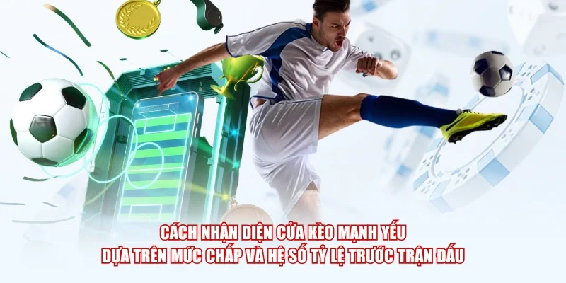 Cách nhận diện cửa kèo mạnh yếu dựa trên mức chấp và hệ số tỷ lệ trước trận đấu