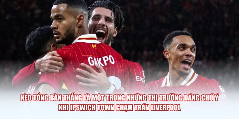 Kèo tổng bàn thắng là một trong những thị trường đáng chú ý khi Ipswich Town chạm trán Liverpool.