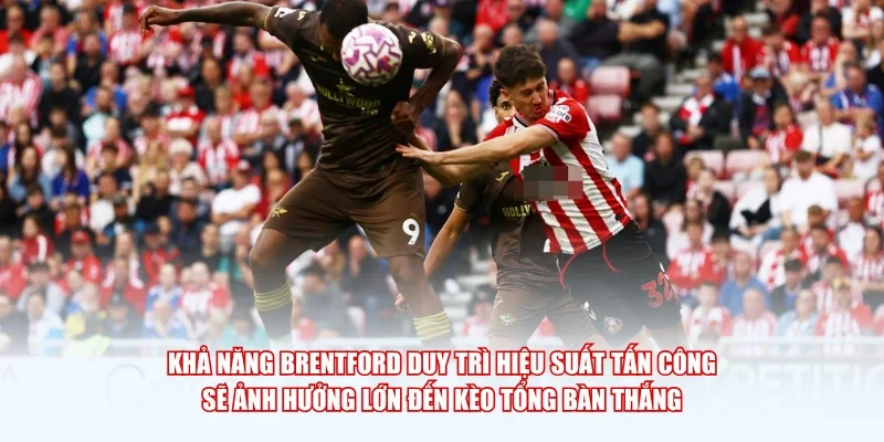 Khả năng Brentford duy trì hiệu suất tấn công sẽ ảnh hưởng lớn đến kèo tổng bàn thắng.