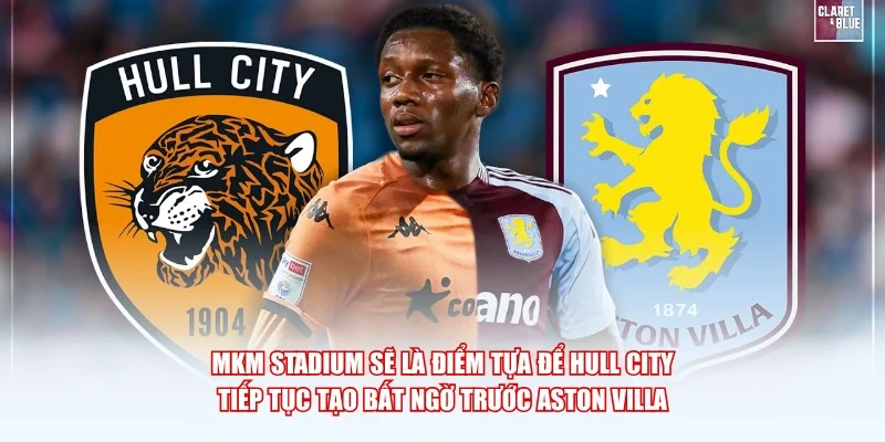 MKM Stadium sẽ là điểm tựa để Hull City tiếp tục tạo bất ngờ trước Aston Villa.