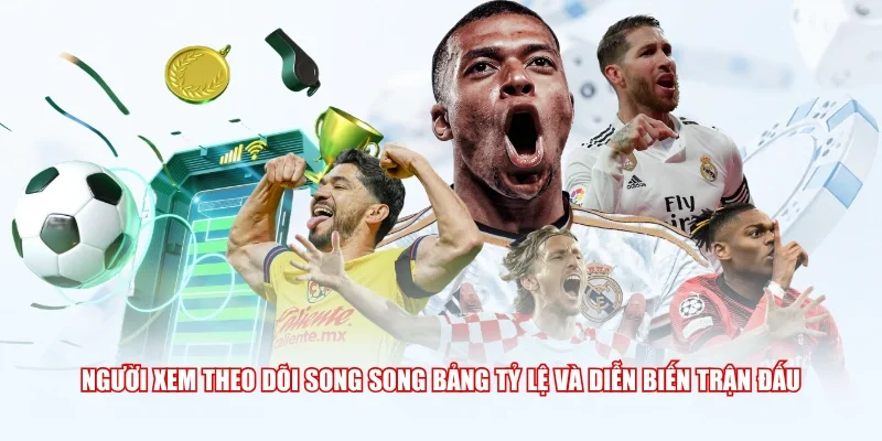 Người xem theo dõi song song bảng tỷ lệ và diễn biến trận đấu