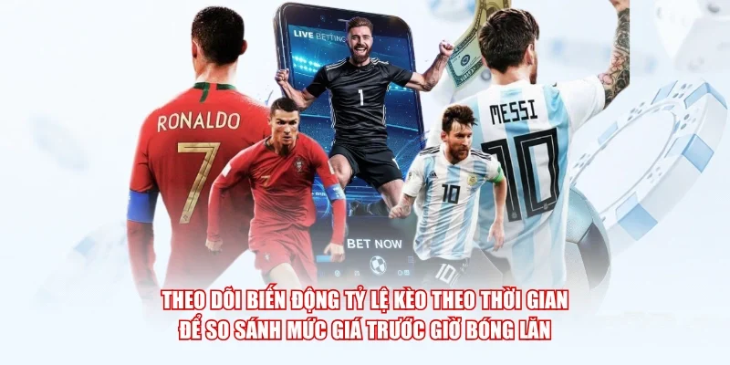 Theo dõi biến động tỷ lệ kèo theo thời gian để so sánh mức giá trước giờ bóng lăn